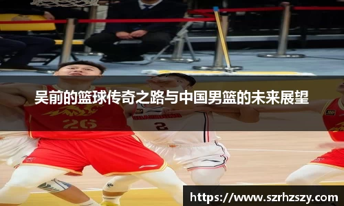 吴前的篮球传奇之路与中国男篮的未来展望