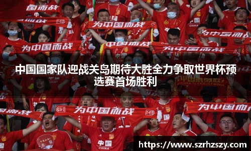 中国国家队迎战关岛期待大胜全力争取世界杯预选赛首场胜利