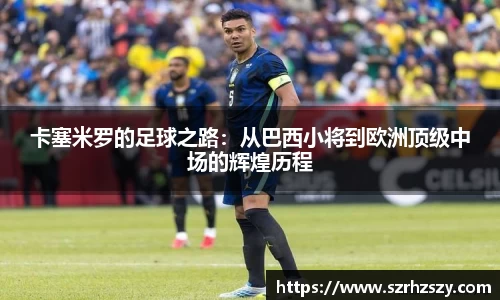 乐虎卡塞米罗的足球之路：从巴西小将到欧洲顶级中场的辉煌历程